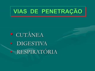 VIAS DE PENETRAÇÃO
• CUTÂNEA
• DIGESTIVA
• RESPIRATÓRIA
 