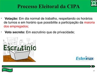 • Votação: Em dia normal de trabalho, respeitando os horários
de turnos e em horário que possibilite a participação da maioria
dos empregados;
• Voto secreto: Em escrutinio que de privacidade;
ST 17
 