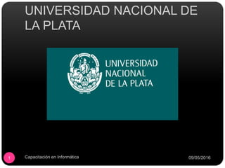 UNIVERSIDAD NACIONAL DE
LA PLATA
09/05/2016Capacitación en Informática1
 