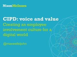 CIPD: voice and value
Creating an employee
involvement culture for a
digital world
@maxwellstjohn
 