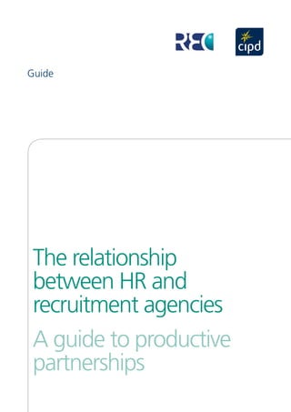 Guide





 The relationship
 between HR and
 recruitment agencies
 A guide to productive
 partnerships
 