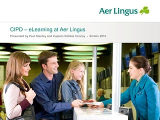 CIPD – eLearning at Aer Lingus
Presented by Paul Stanley and Captain Robbie Conroy - 04 Nov 2010
 