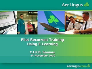 Pilot Recurrent Training
Using E-Learning
C.I.P.D. Seminar
4th November 2010
 