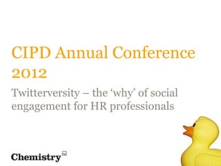 CIPD Annual Conference
2012
Twitterversity – the ‘why’ of social
engagement for HR professionals
 