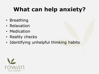 What can help anxiety?
• Breathing
• Relaxation
• Medication
• Reality checks
• Identifying unhelpful thinking habits
 