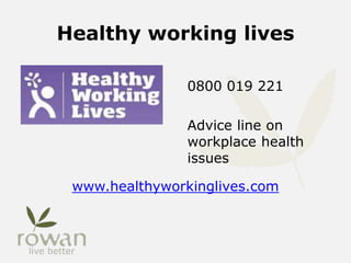 Healthy working lives
0800 019 221
Advice line on
workplace health
issues
www.healthyworkinglives.com
 