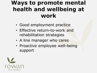 Ways to promote mental
health and wellbeing at
work
• Good employment practice
• Effective return-to-work and
rehabilitation strategies
• A line manager who cares
• Proactive employee well-being
support
 