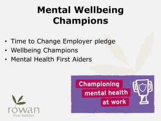 Mental Wellbeing
Champions
• Time to Change Employer pledge
• Wellbeing Champions
• Mental Health First Aiders
 