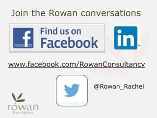 Join the Rowan conversations
www.facebook.com/RowanConsultancy
@Rowan_Rachel
 