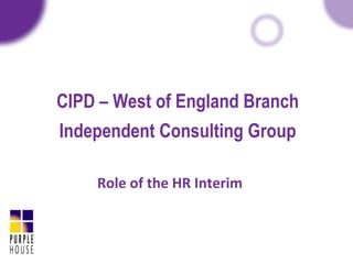 CIPD – West of England Branch   Independent Consulting Group Role of the HR Interim 