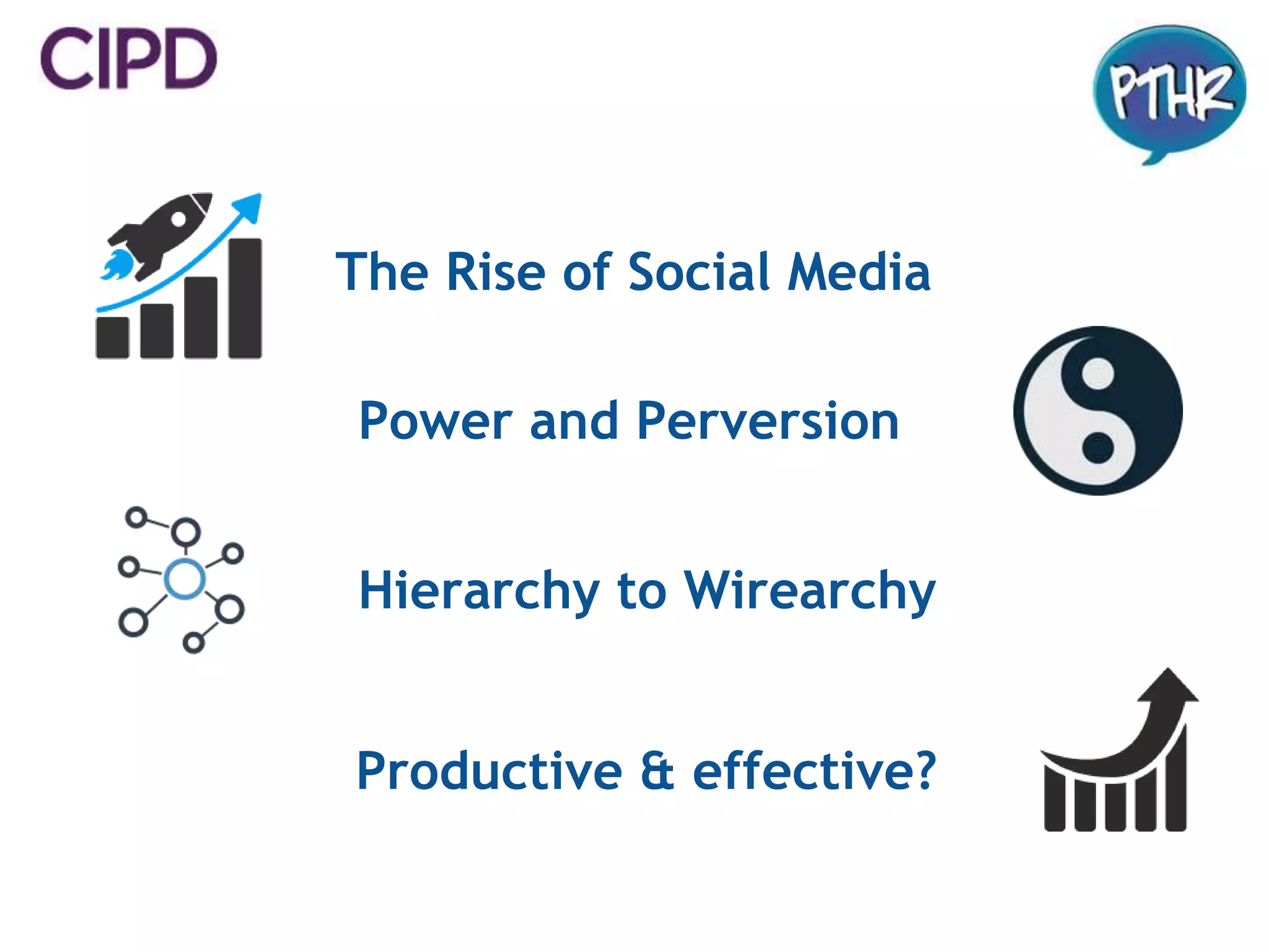 The Rise of Social Media
Power and Perversion
Hierarchy to Wirearchy
Productive & effective?
 