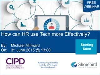 How can HR use Tech more Effectively?
By: Michael Millward
On: 3rd June 2015 @ 13:00
FREE
WEBINAR
Running in partnership
with the CIPD North
Yorkshire Branch
Starting
Soon
 