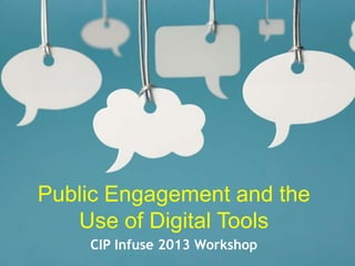 Public Engagement and the
Use of Digital Tools
CIP Infuse 2013 Workshop
 
