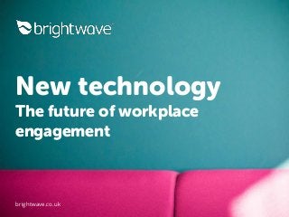 New technology
The future of workplace
engagement
brightwave.co.uk
 