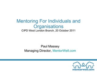 Mentoring For Individuals and Organisations CIPD West London Branch, 20 October 2011 Paul Massey Managing Director,  MentorWell.com 