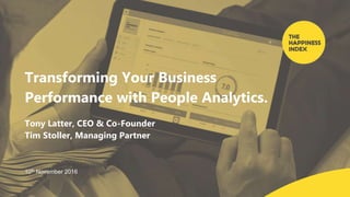 Transforming Your Business
Performance with People Analytics.
Tony Latter, CEO & Co-Founder
Tim Stoller, Managing Partner
10th November 2016
 