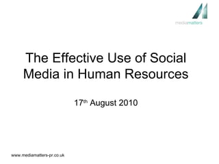 The Effective Use of Social Media in Human Resources 17 th  August 2010 