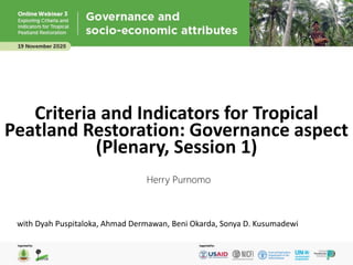 Criteria and Indicators for Tropical
Peatland Restoration: Governance aspect
(Plenary, Session 1)
Herry Purnomo
with Dyah Puspitaloka, Ahmad Dermawan, Beni Okarda, Sonya D. Kusumadewi
 
