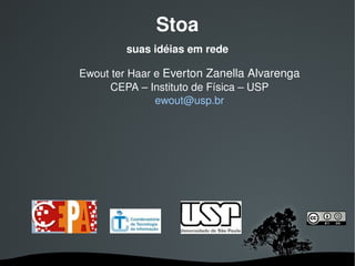 Stoa
            suas idéias em rede

    Ewout ter Haar e Everton Zanella Alvarenga
         CEPA – Instituto de Física – USP
                   ewout@usp.br




                 
 