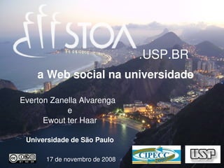 .USP.BR
    a Web social na universidade

Everton Zanella Alvarenga  
            e
      Ewout ter Haar

 Universidade de São Paulo

       17 de novembro de 2008
 