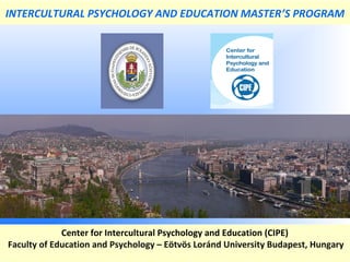 Center for Intercultural Psychology and Education (CIPE)
Faculty of Education and Psychology – Eötvös Loránd University Budapest, Hungary
INTERCULTURAL PSYCHOLOGY AND EDUCATION MASTER’S PROGRAM
 