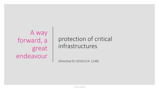 Sensitivity: Confidential
protection of critical
infrastructures
(Directive EU 2016/114- 1148)
A way
forward, a
great
endeavour
 