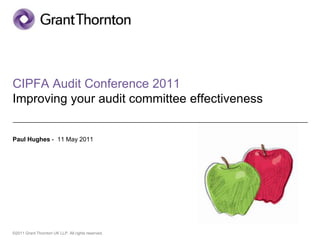 CIPFA Audit Conference 2011
Improving your audit committee effectiveness


Paul Hughes - 11 May 2011




©2011 Grant Thornton UK LLP. All rights reserved.
 
