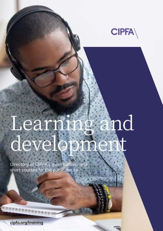 Directory of CIPFA’s qualifications and
short courses for the public sector
Learning and
development
cipfa.org/training
 