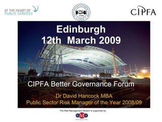 Edinburgh 12th  March 2009 CIPFA Better Governance Forum Dr David Hancock MBA Public Sector Risk Manager of the Year 2008/09 