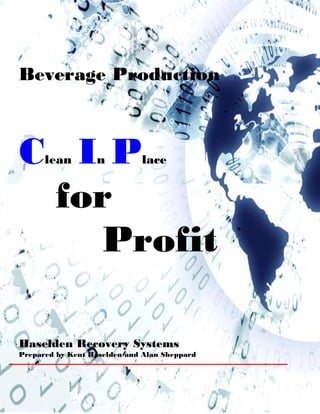 Beverage Production



C IP  lean        n          lace


 for
   Profit

Haselden Recovery Systems
Prepared by Kent Haselden and Alan Sheppard
 
