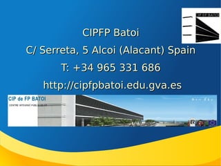 CIPFP Batoi
C/ Serreta, 5 Alcoi (Alacant) Spain
T: +34 965 331 686
http://cipfpbatoi.edu.gva.es

 