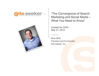 presents
   “The Convergence of Search
            Marketing and Social Media –
            What You Need to Know”

            Created for CIPH
            May 31, 2012

            presented by


            Brian Bluff
            President and Co-Founder 
            Site-Seeker, Inc. 
 