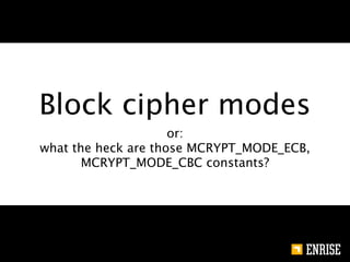 Block cipher modes
                     or:
what the heck are those MCRYPT_MODE_ECB,
       MCRYPT_MODE_CBC constants?
 