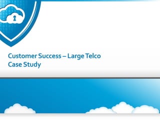 | © 2013 CipherCloud | All rights reserved.1
CustomerSuccess – LargeTelco
Case Study
 