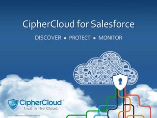 © 2013 CipherCloud | All rights reserved. 1© 2013 CipherCloud | All rights reserved.
CipherCloud for Salesforce
DISCOVER ● PROTECT ● MONITOR
 