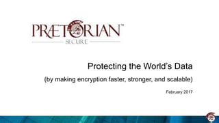 Protecting the World’s Data
(by making encryption faster, stronger, and scalable)
February 2017
 