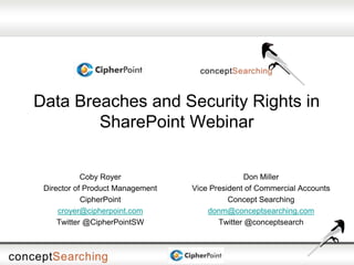 Data Breaches and Security Rights in
SharePoint Webinar
Don Miller
Vice President of Commercial Accounts
Concept Searching
donm@conceptsearching.com
Twitter @conceptsearch
Coby Royer
Director of Product Management
CipherPoint
croyer@cipherpoint.com
Twitter @CipherPointSW
 