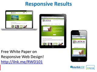 Responsive Results




Free White Paper on
Responsive Web Design!
http://ilnk.me/RWD101
 