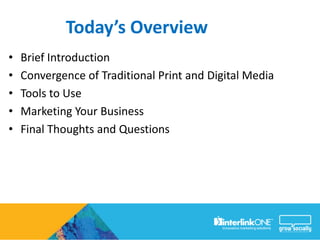 Today’s Overview
•   Brief Introduction
•   Convergence of Traditional Print and Digital Media
•   Tools to Use
•   Marketing Your Business
•   Final Thoughts and Questions
 
