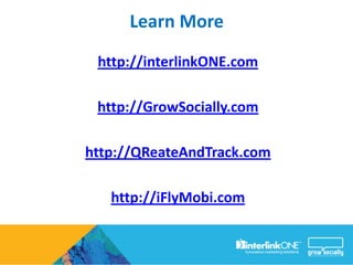 Learn More
 http://interlinkONE.com

 http://GrowSocially.com

http://QReateAndTrack.com

   http://iFlyMobi.com
 