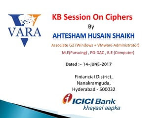 Finiancial District,
Nanakramguda,
Hyderabad - 500032
M.E(Pursuing) , PG-DAC , B.E (Computer)
KB Session On Ciphers
By
Associate G2 (Windows + VMware Administrator)
Dated :- 14-JUNE-2017
 