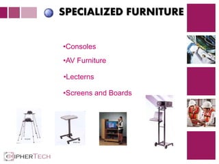 2
SPECIALIZED FURNITURE
•Consoles
•AV Furniture
•Lecterns
•Screens and Boards
 