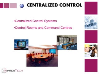 4
CENTRALIZED CONTROL
•Centralized Control Systems
•Control Rooms and Command Centres
 