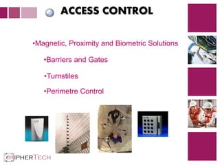 2
ACCESS CONTROL
•Barriers and Gates
•Turnstiles
•Perimetre Control
•Magnetic, Proximity and Biometric Solutions
 