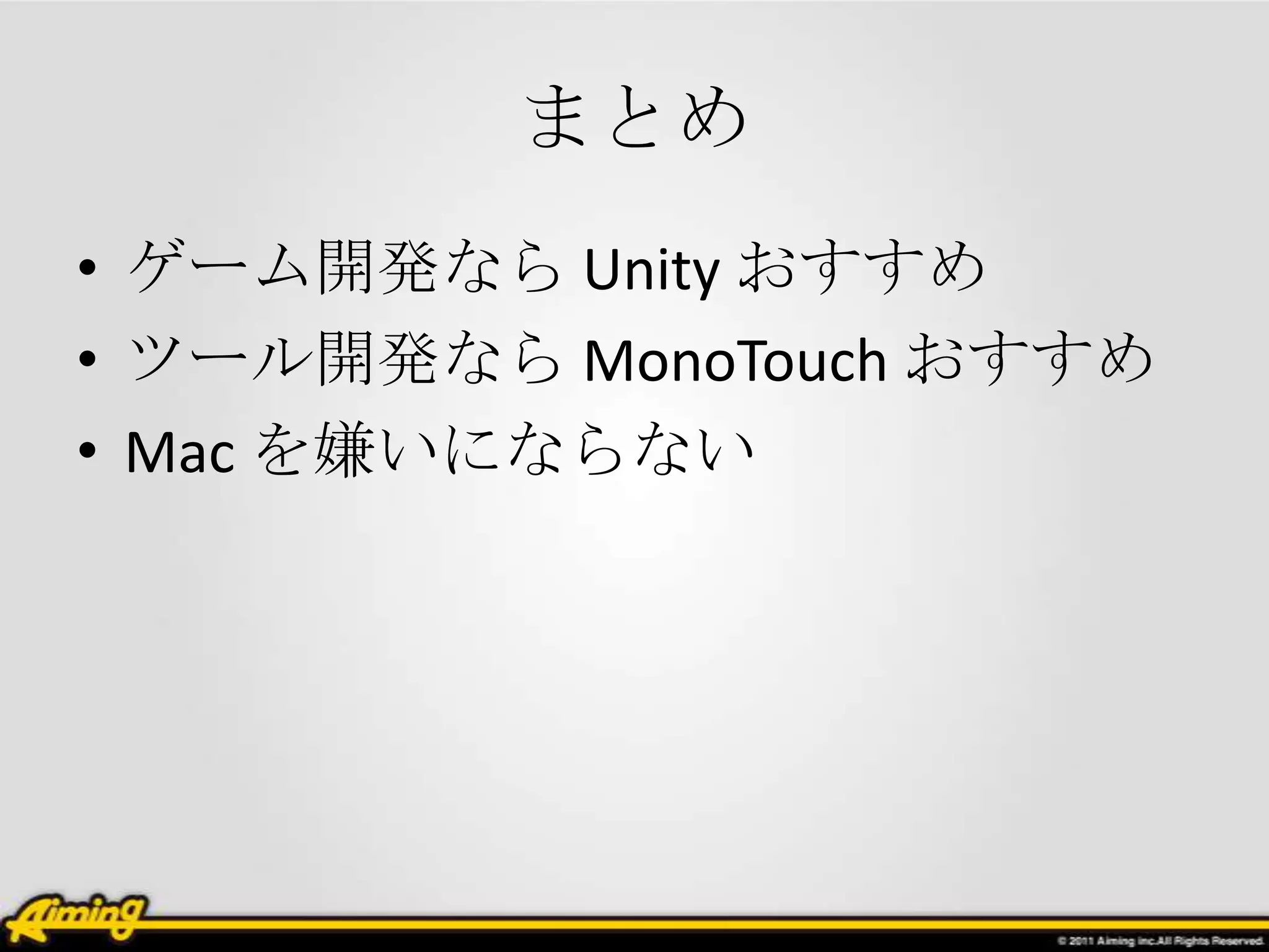 まとめ
• ゲーム開発なら Unity おすすめ
• ツール開発なら MonoTouch おすすめ
• Mac を嫌いにならない
 