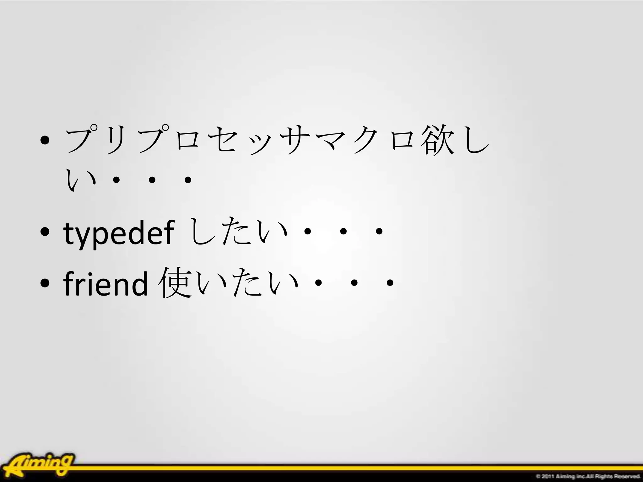 • プリプロセッサマクロ欲し
  い・・・
• typedef したい・・・
• friend 使いたい・・・
 