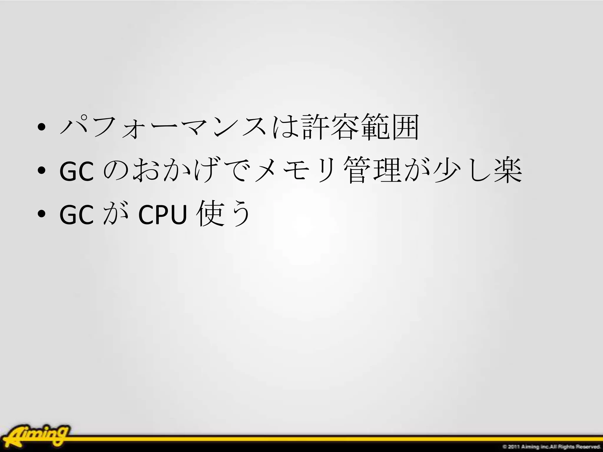 • パフォーマンスは許容範囲
• GC のおかげでメモリ管理が少し楽
• GC が CPU 使う
 