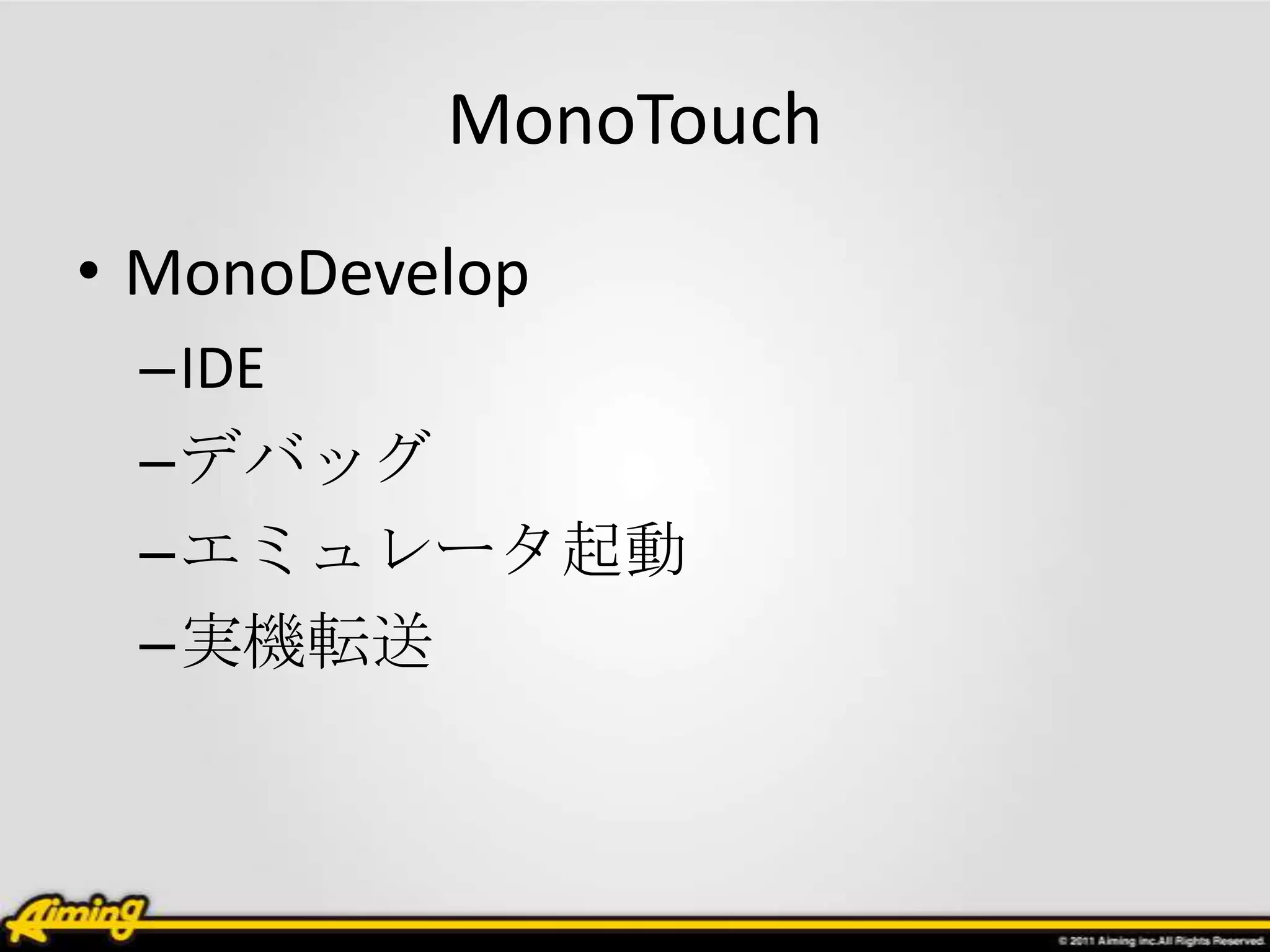 MonoTouch
• MonoDevelop
 –IDE
 –デバッグ
 –エミュレータ起動
 –実機転送
 