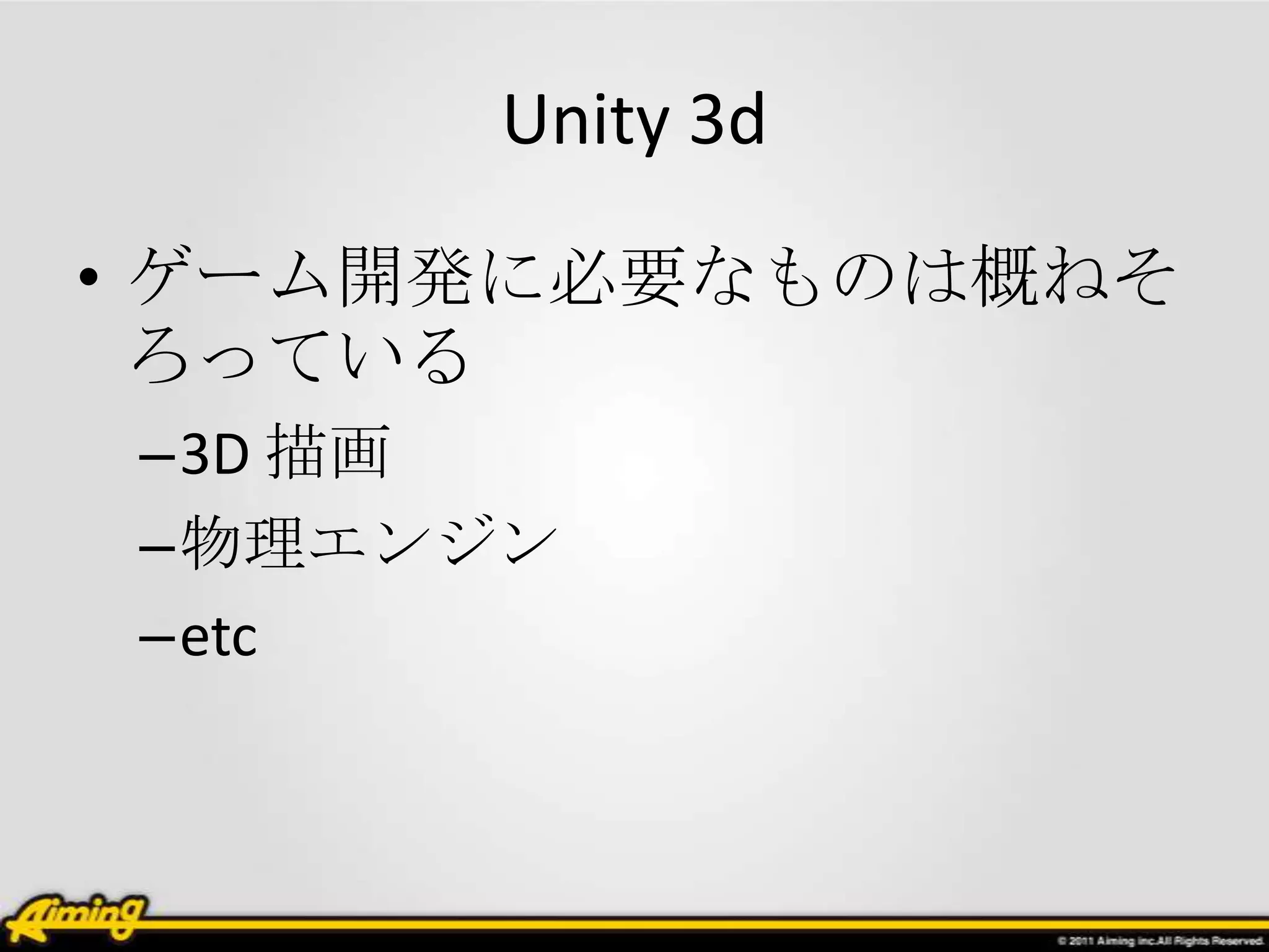Unity 3d

• ゲーム開発に必要なものは概ねそ
  ろっている
–3D 描画
–物理エンジン
–etc
 