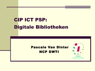 CIP ICT PSP: Digitale Bibliotheken   Pascale Van Dinter NCP DWTI  